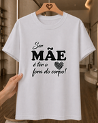 Camiseta Feminina 100% Algodão "Ser Mãe É Ter O Coração Fora Do Corpo" Dia Das Mães