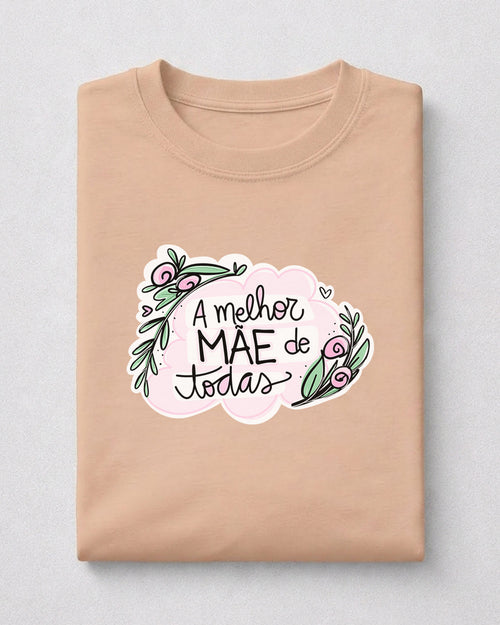 Camiseta 100% Algodão Feminina "A Melhor Mãe De Todas" Dia Das Mães